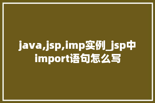 java,jsp,imp实例_jsp中import语句怎么写
