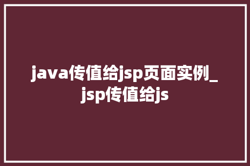 java传值给jsp页面实例_jsp传值给js