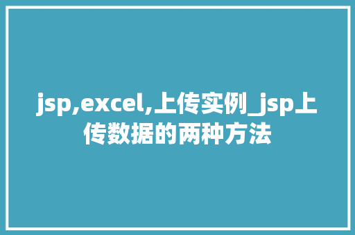 jsp,excel,上传实例_jsp上传数据的两种方法