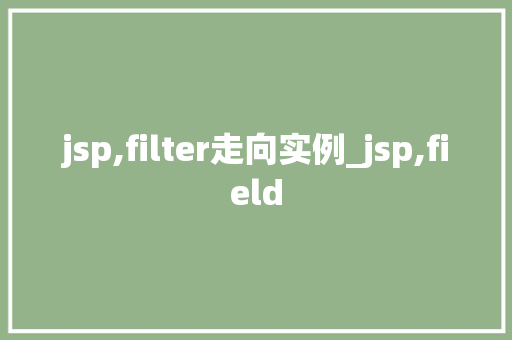 jsp,filter走向实例_jsp,field