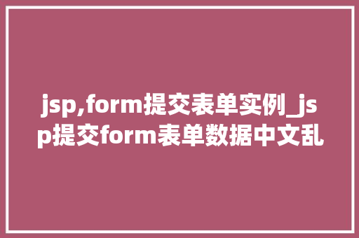 jsp,form提交表单实例_jsp提交form表单数据中文乱码  第1张