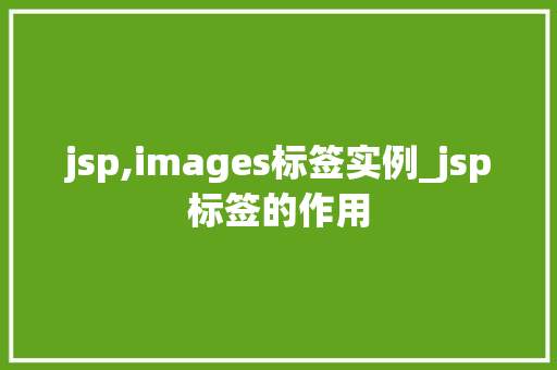jsp,images标签实例_jsp标签的作用