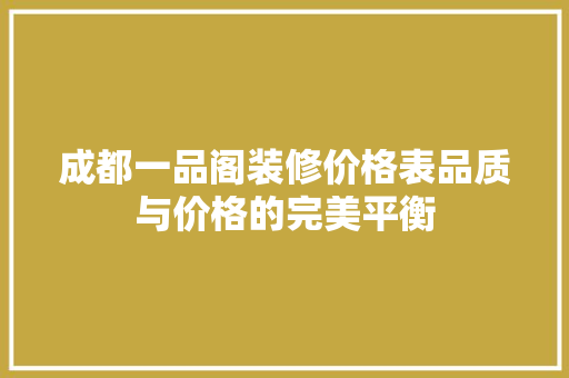 成都一品阁装修价格表品质与价格的完美平衡