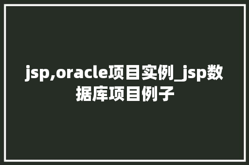 jsp,oracle项目实例_jsp数据库项目例子
