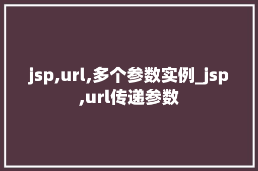 jsp,url,多个参数实例_jsp,url传递参数  第1张