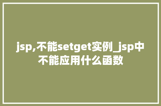 jsp,不能setget实例_jsp中不能应用什么函数  第1张