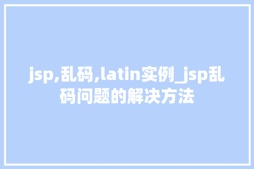 jsp,乱码,latin实例_jsp乱码问题的解决方法