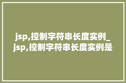 jsp,控制字符串长度实例_jsp,控制字符串长度实例是什么
