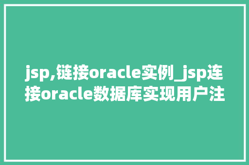 jsp,链接oracle实例_jsp连接oracle数据库实现用户注册