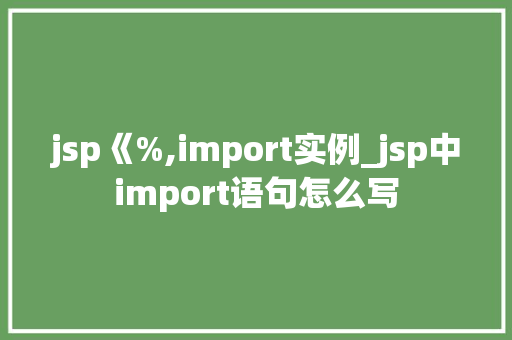 jsp《%,import实例_jsp中import语句怎么写