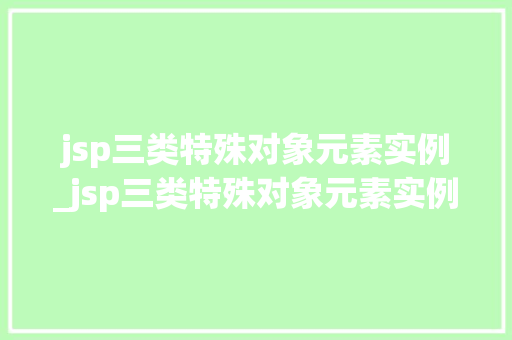 jsp三类特殊对象元素实例_jsp三类特殊对象元素实例有哪些