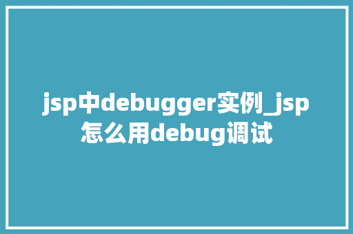 jsp中debugger实例_jsp怎么用debug调试