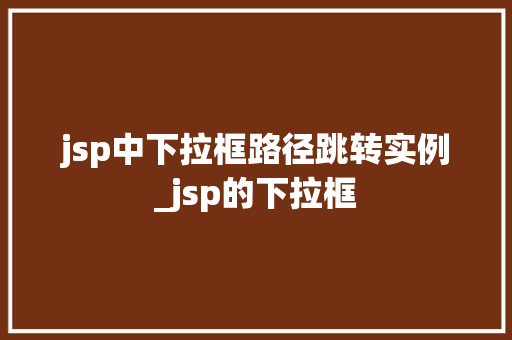 jsp中下拉框路径跳转实例_jsp的下拉框