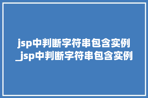 jsp中判断字符串包含实例_jsp中判断字符串包含实例和数据