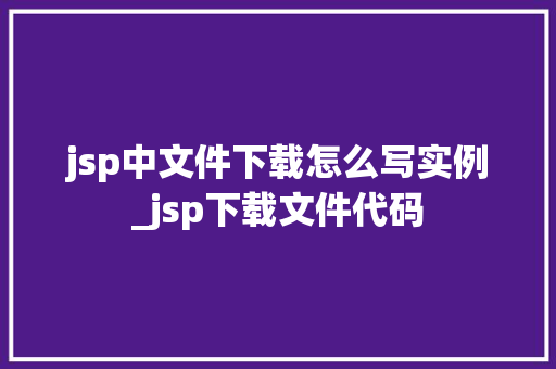 jsp中文件下载怎么写实例_jsp下载文件代码