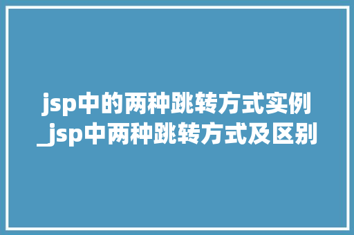 jsp中的两种跳转方式实例_jsp中两种跳转方式及区别  第1张