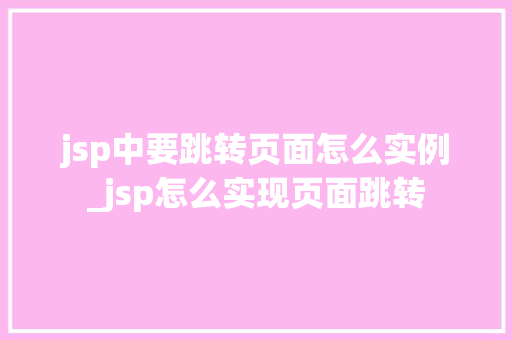 jsp中要跳转页面怎么实例_jsp怎么实现页面跳转