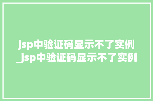 jsp中验证码显示不了实例_jsp中验证码显示不了实例信息