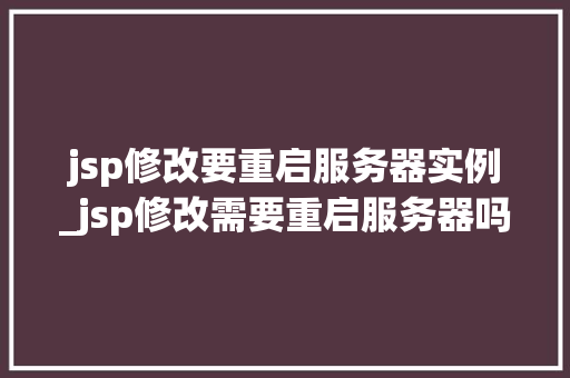 jsp修改要重启服务器实例_jsp修改需要重启服务器吗  第1张