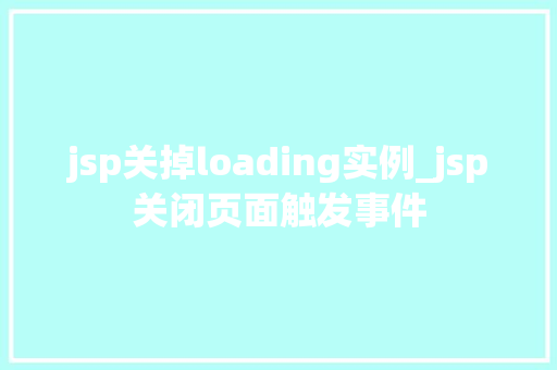jsp关掉loading实例_jsp关闭页面触发事件
