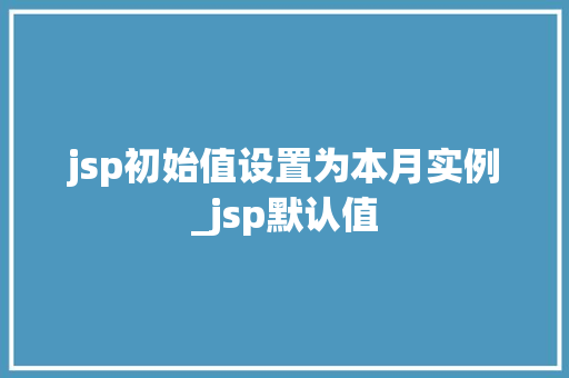 jsp初始值设置为本月实例_jsp默认值