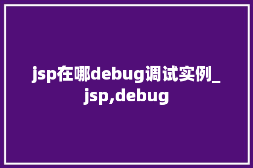 jsp在哪debug调试实例_jsp,debug