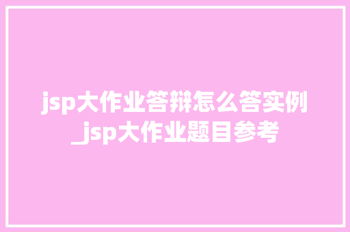 jsp大作业答辩怎么答实例_jsp大作业题目参考