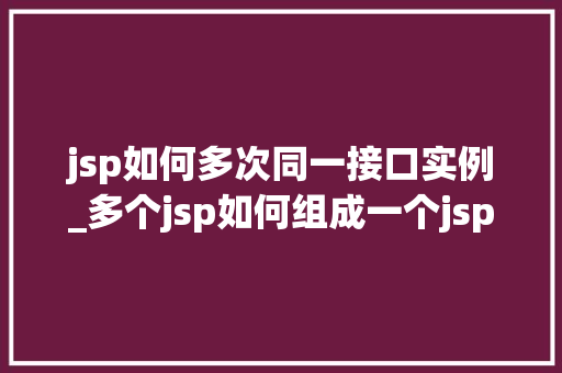 jsp如何多次同一接口实例_多个jsp如何组成一个jsp