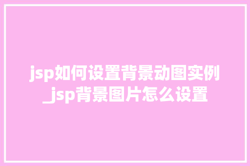 jsp如何设置背景动图实例_jsp背景图片怎么设置  第1张
