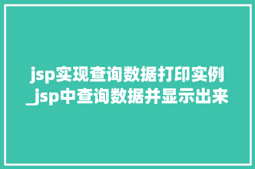 jsp实现查询数据打印实例_jsp中查询数据并显示出来
