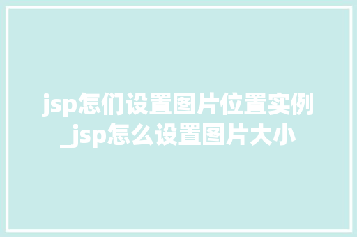 jsp怎们设置图片位置实例_jsp怎么设置图片大小