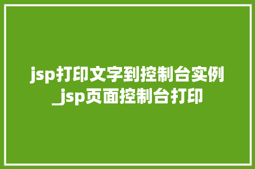 jsp打印文字到控制台实例_jsp页面控制台打印  第1张