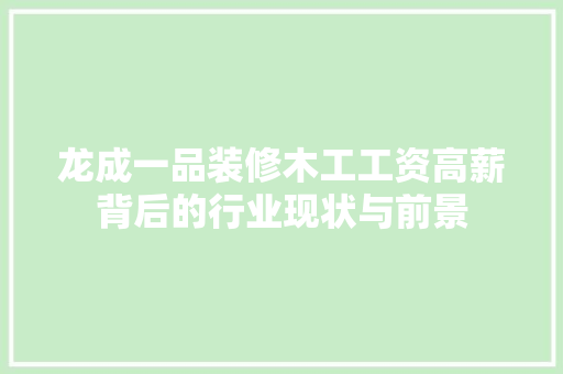 龙成一品装修木工工资高薪背后的行业现状与前景