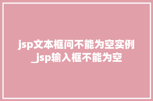 jsp文本框问不能为空实例_jsp输入框不能为空