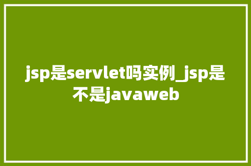 jsp是servlet吗实例_jsp是不是javaweb  第1张