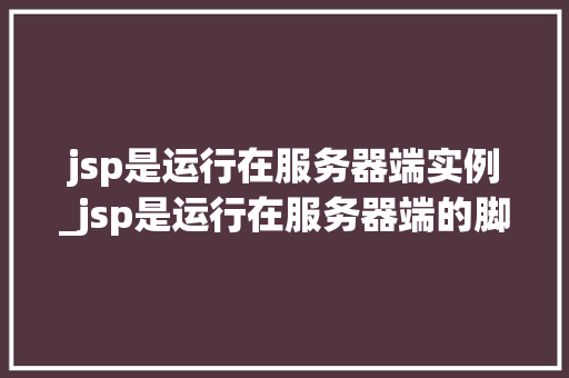 jsp是运行在服务器端实例_jsp是运行在服务器端的脚本语言