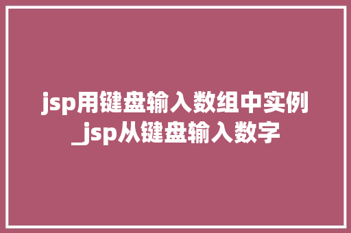 jsp用键盘输入数组中实例_jsp从键盘输入数字