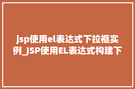 jsp使用el表达式下拉框实例_JSP使用EL表达式构建下拉框实例详解