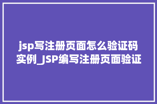 jsp写注册页面怎么验证码实例_JSP编写注册页面验证码实例详解轻松实现安全注册