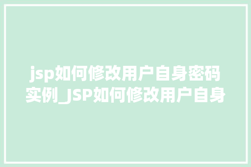 jsp如何修改用户自身密码实例_JSP如何修改用户自身密码实例一步步教你实现安全密码修改功能