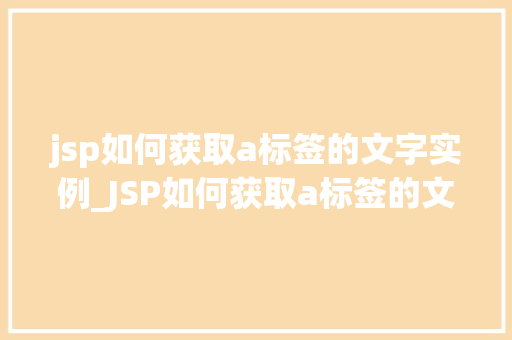 jsp如何获取a标签的文字实例_JSP如何获取a标签的文字实例适用方法大