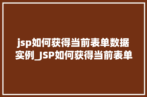 jsp如何获得当前表单数据实例_JSP如何获得当前表单数据实例实战与方法分享