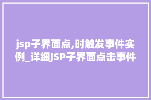 jsp子界面点,时触发事件实例_详细JSP子界面点击事件触发实例实战方法全