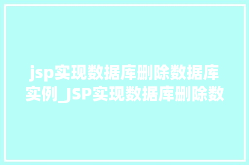 jsp实现数据库删除数据库实例_JSP实现数据库删除数据库实例技术与实战指南