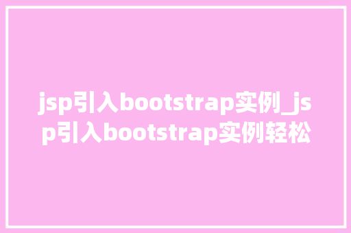 jsp引入bootstrap实例_jsp引入bootstrap实例轻松实现优雅的网页设计  第1张