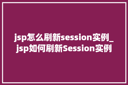 jsp怎么刷新session实例_jsp如何刷新Session实例高效操作指南