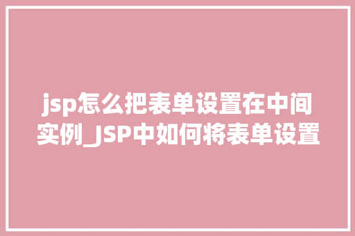 jsp怎么把表单设置在中间实例_JSP中如何将表单设置在页面中间实例详解