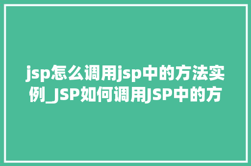 jsp怎么调用jsp中的方法实例_JSP如何调用JSP中的方法实例方法实现与代码详解