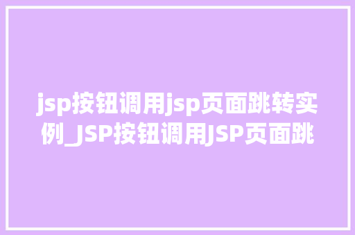 jsp按钮调用jsp页面跳转实例_JSP按钮调用JSP页面跳转实例详解从入门到精通