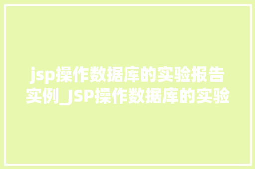 jsp操作数据库的实验报告实例_JSP操作数据库的实验报告实例详细浅出，方法出真知